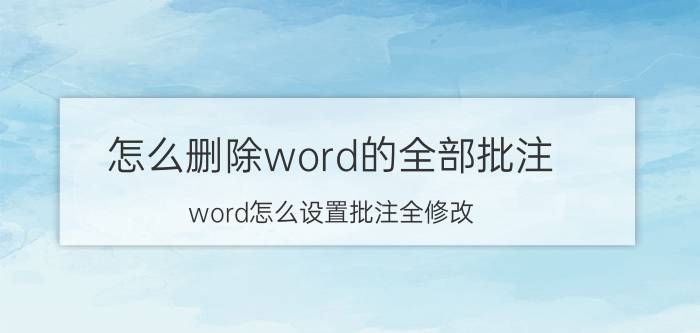 怎么删除word的全部批注 word怎么设置批注全修改？